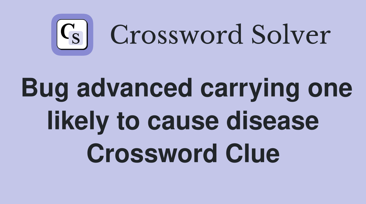Bug advanced carrying one likely to cause disease Crossword Clue