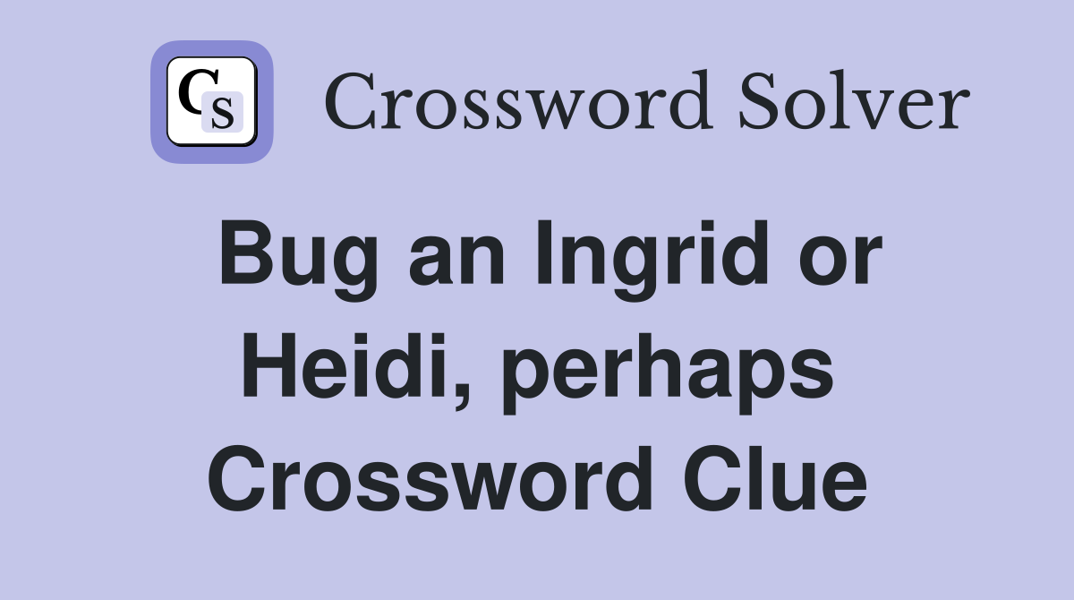 Bug an Ingrid or Heidi, perhaps Crossword Clue