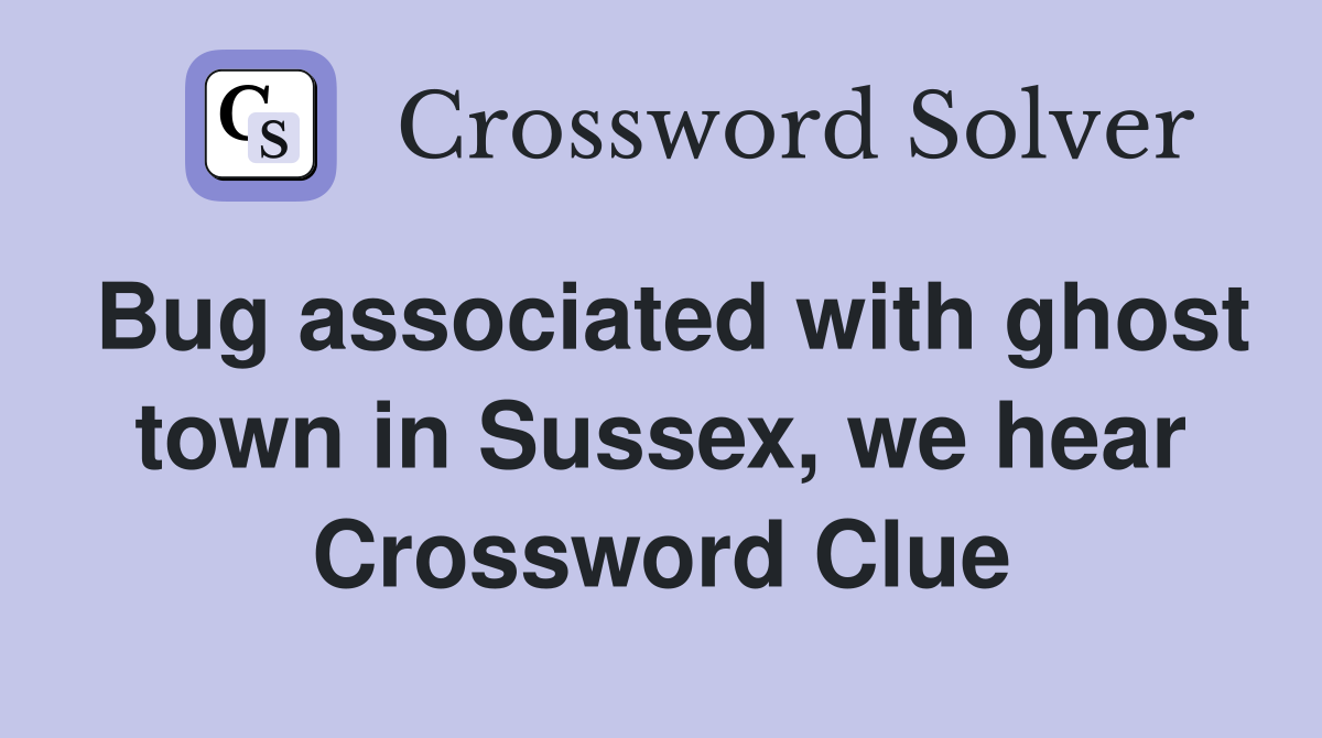 Bug associated with ghost town in Sussex, we hear Crossword Clue