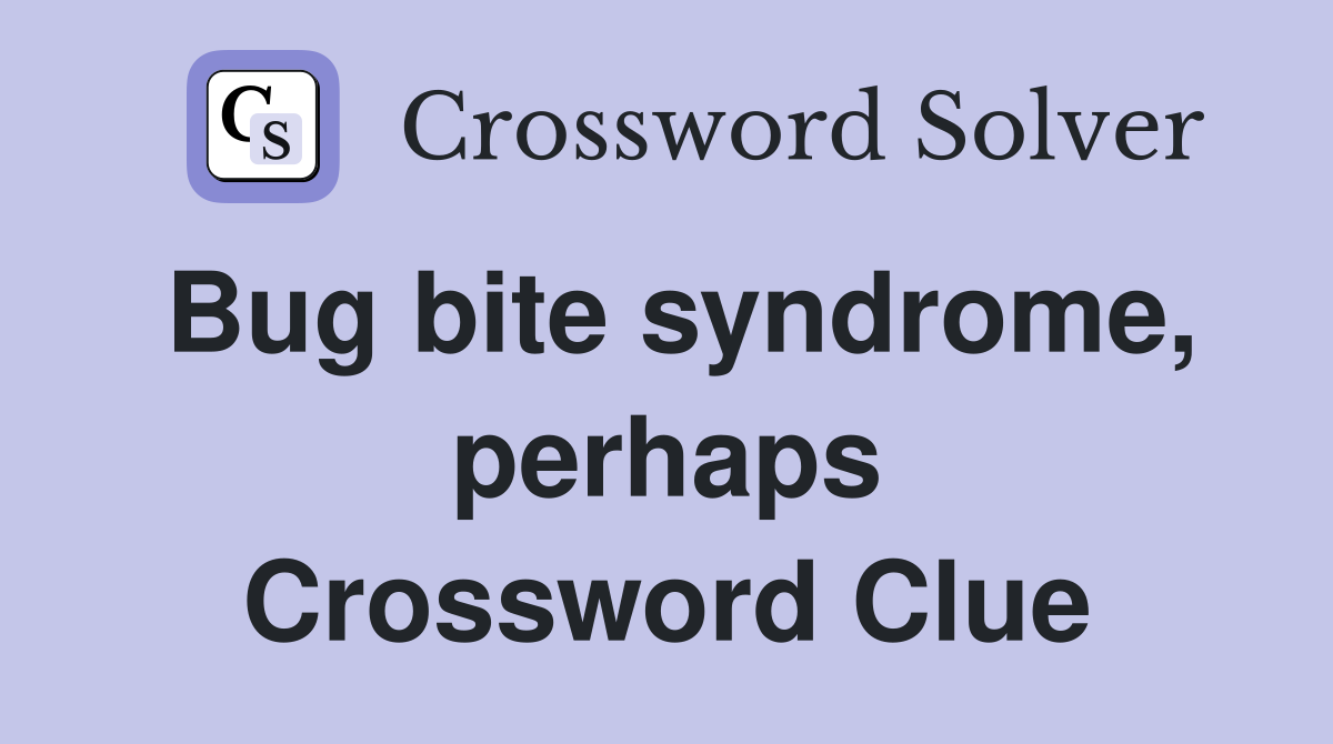 Bug bite syndrome, perhaps Crossword Clue