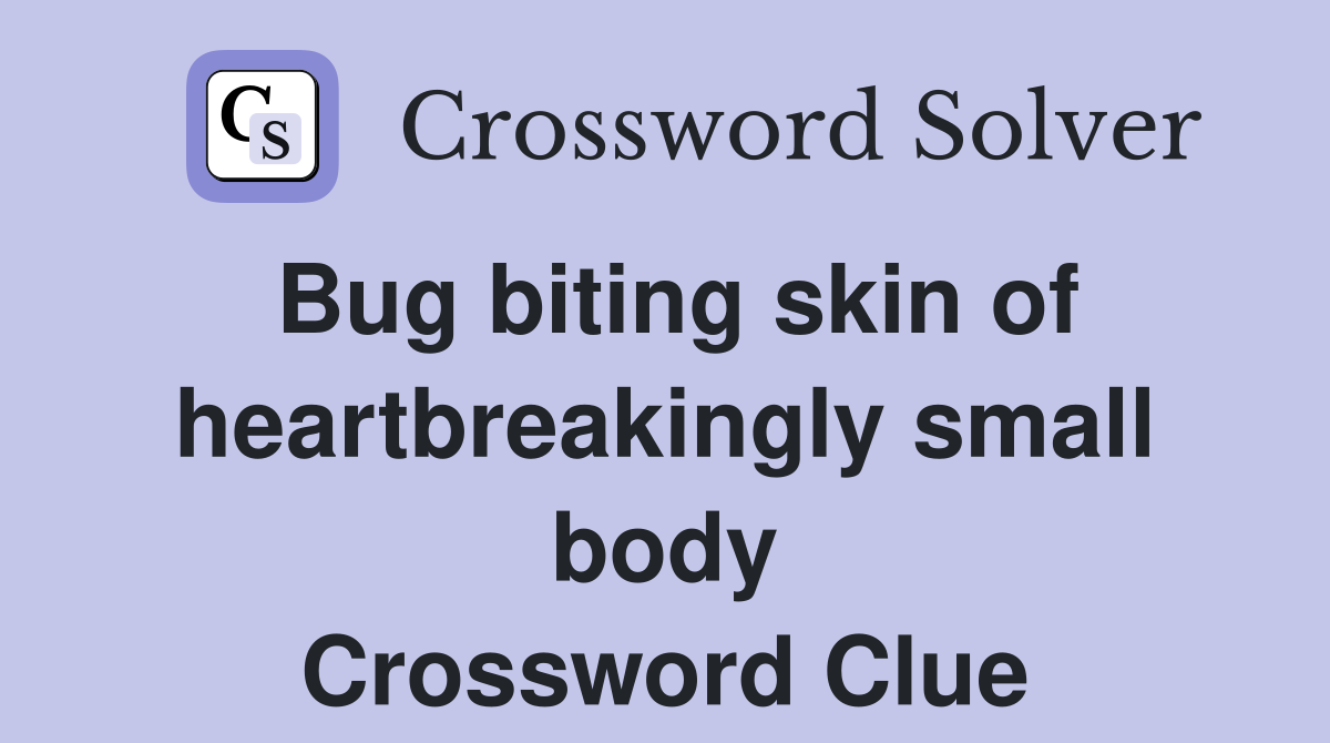 Bug biting skin of heartbreakingly small body Crossword Clue