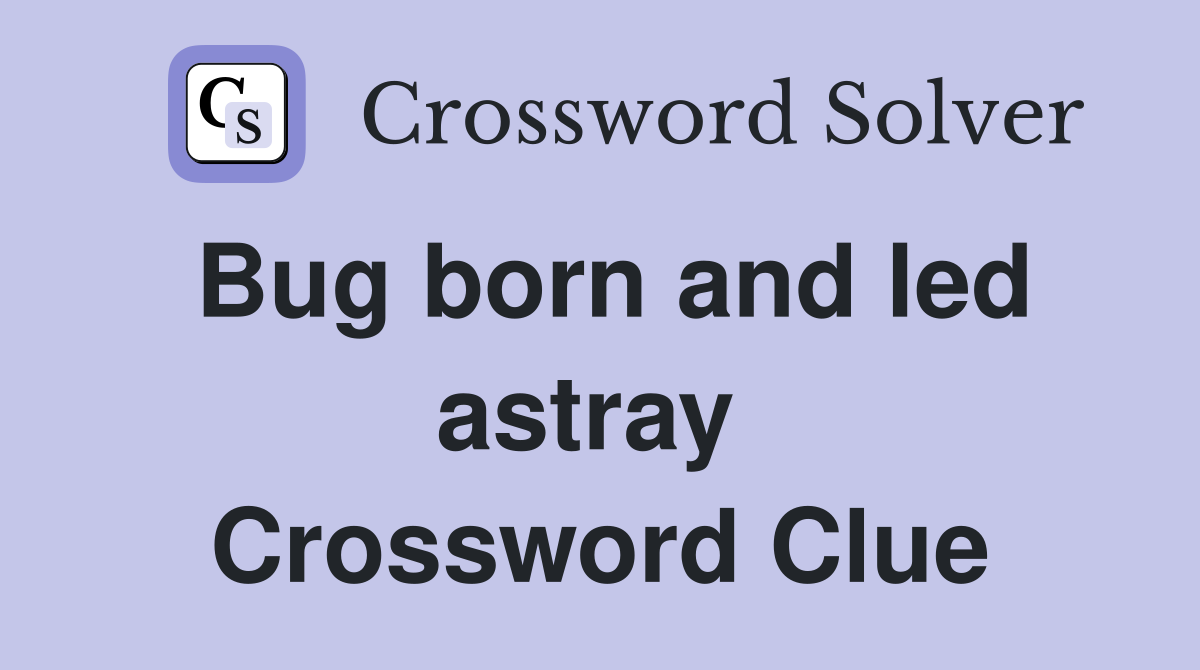 Bug born and led astray  Crossword Clue