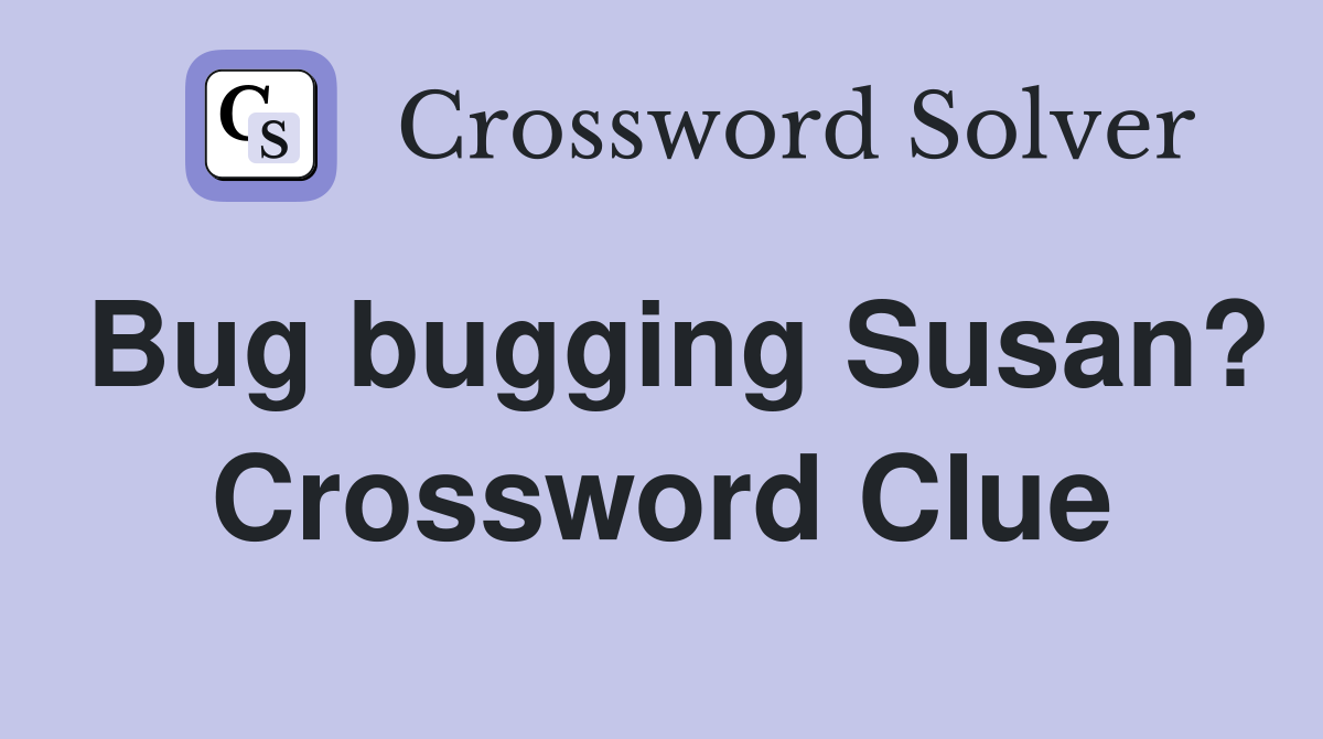 Bug bugging Susan? Crossword Clue