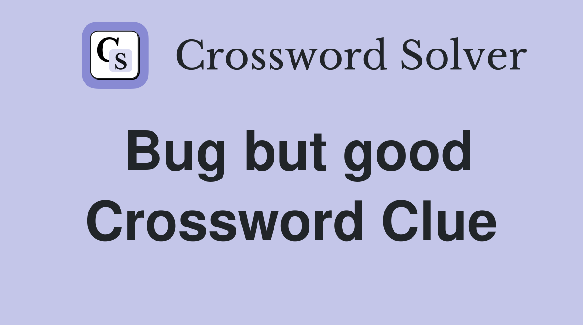 Bug but good Crossword Clue