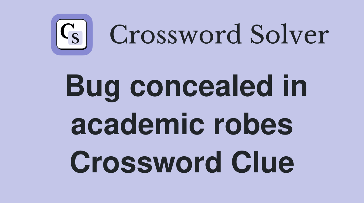 Bug concealed in academic robes Crossword Clue