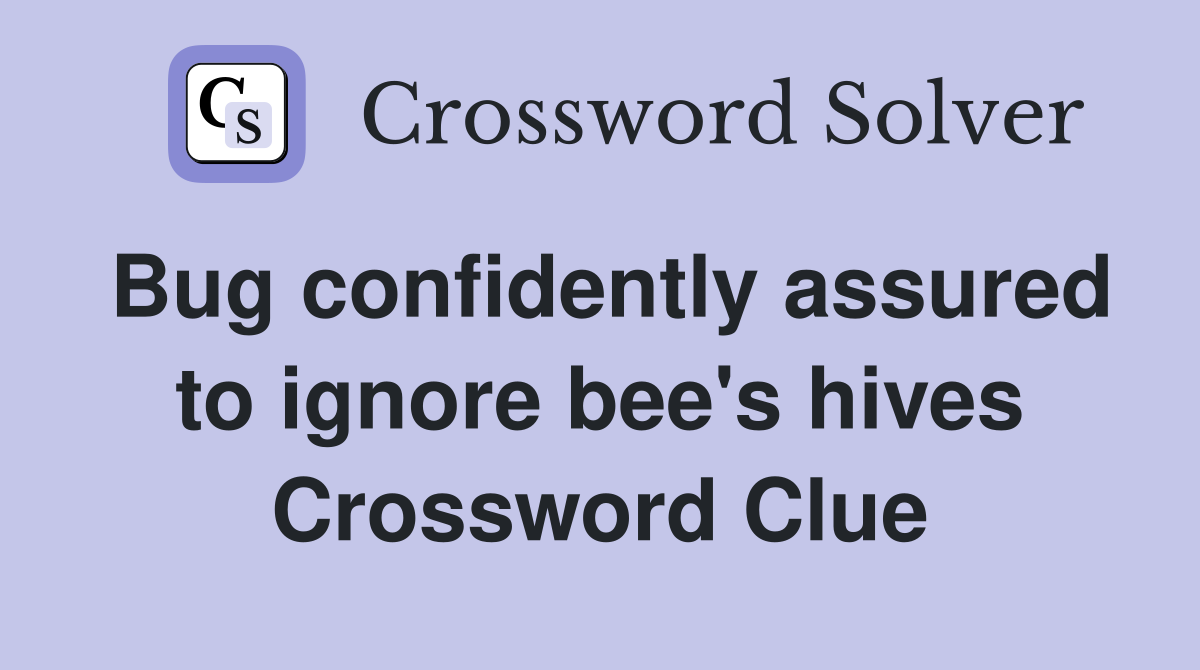 Bug confidently assured to ignore bee's hives Crossword Clue