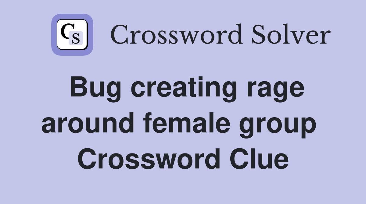 Bug creating rage around female group  Crossword Clue