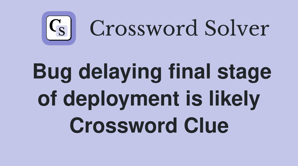 Bug delaying final stage of deployment is likely Crossword Clue