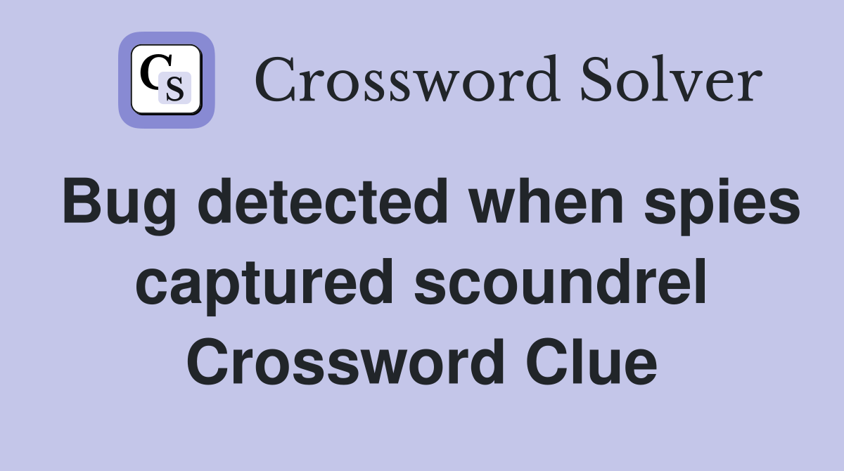 Bug detected when spies captured scoundrel Crossword Clue