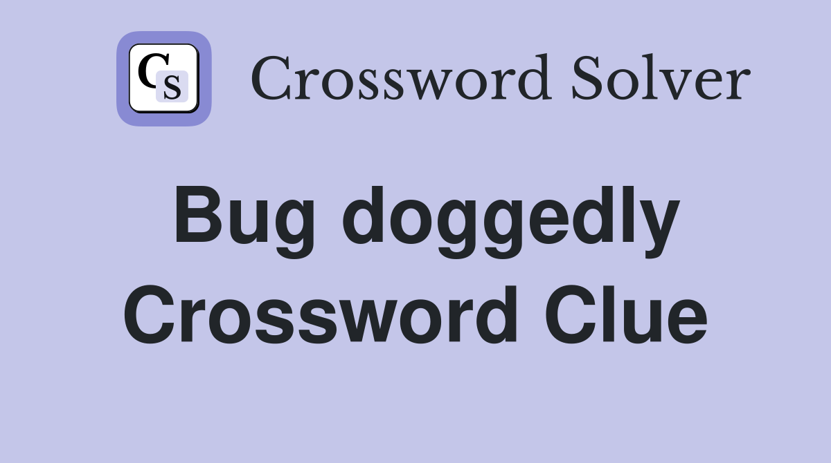 Bug doggedly Crossword Clue