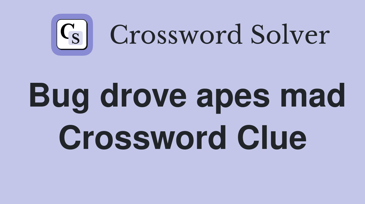 Bug drove apes mad Crossword Clue