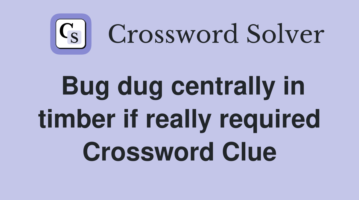 Bug dug centrally in timber if really required Crossword Clue