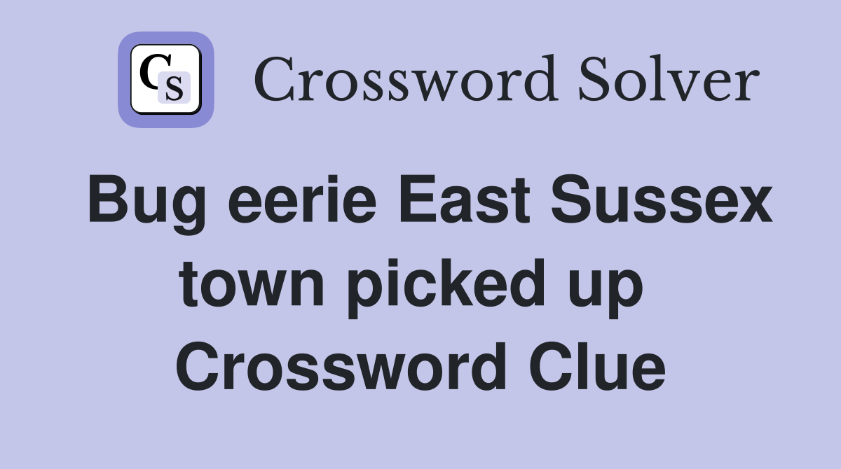 Bug eerie East Sussex town picked up  Crossword Clue
