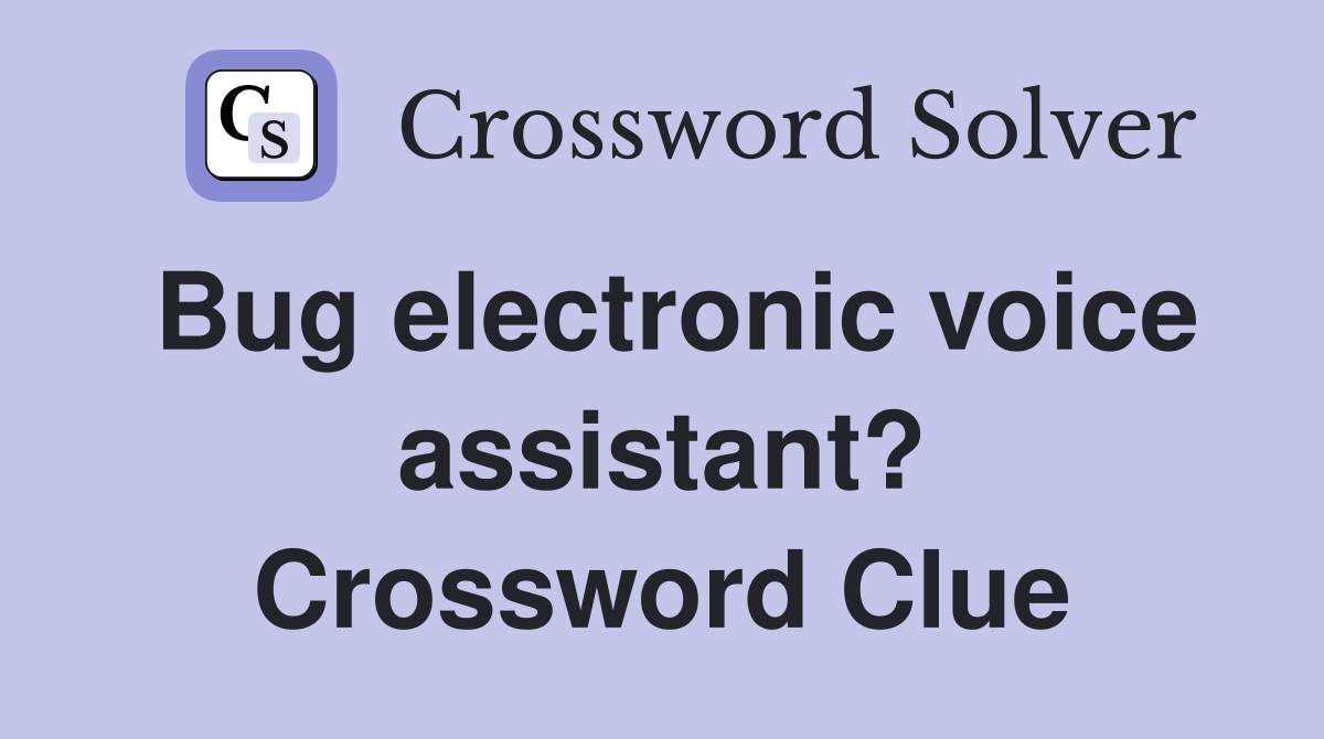 Bug electronic voice assistant? Crossword Clue