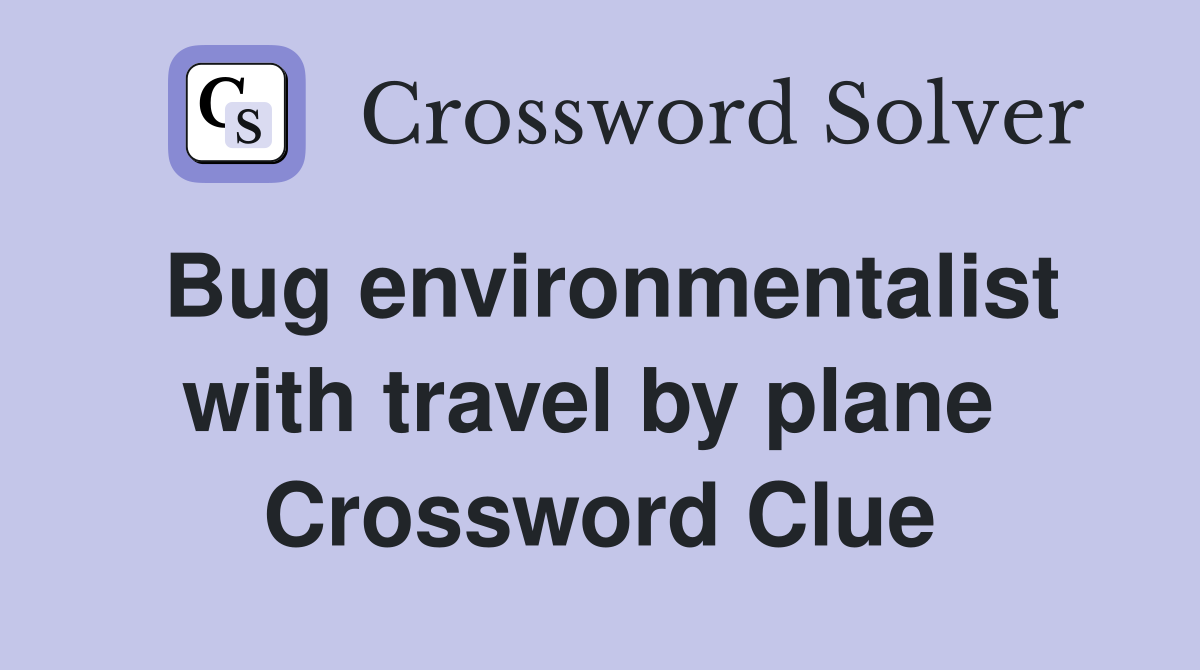 Bug environmentalist with travel by plane  Crossword Clue