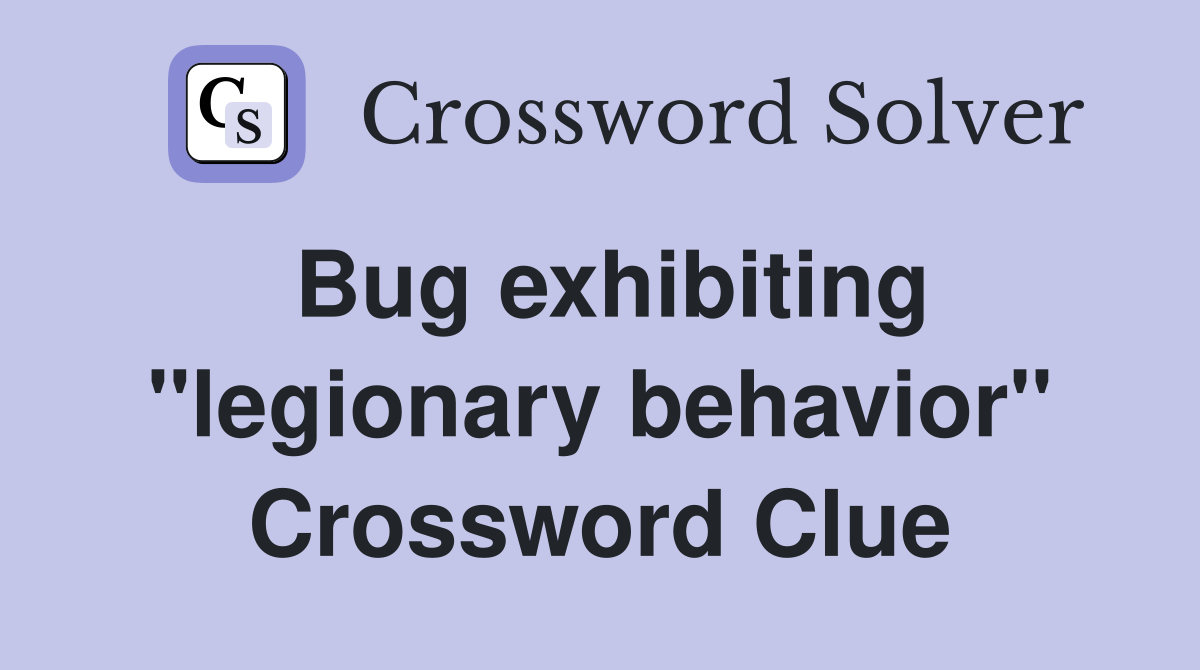 Bug exhibiting ''legionary behavior'' Crossword Clue