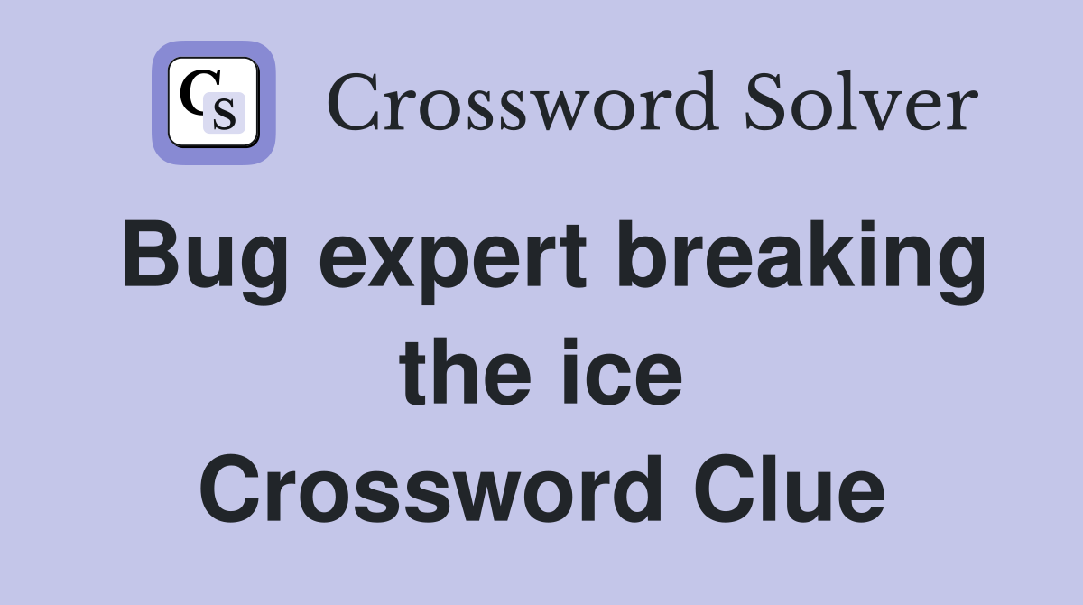 Bug expert breaking the ice Crossword Clue