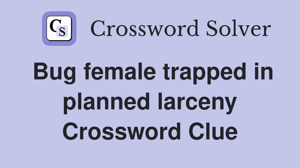 Bug female trapped in planned larceny Crossword Clue
