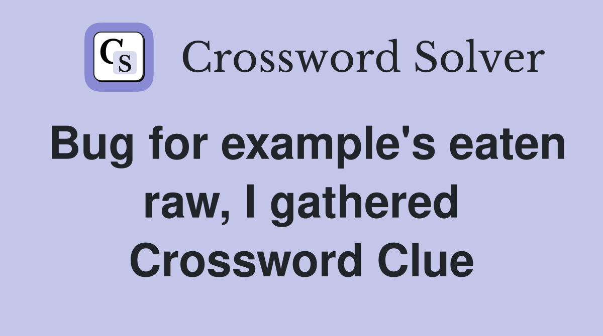 Bug for example's eaten raw, I gathered Crossword Clue