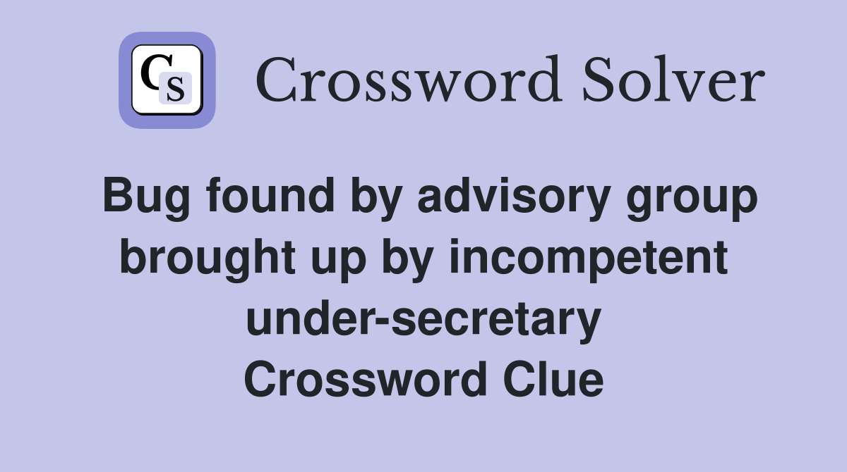 Bug found by advisory group brought up by incompetent under-secretary Crossword Clue