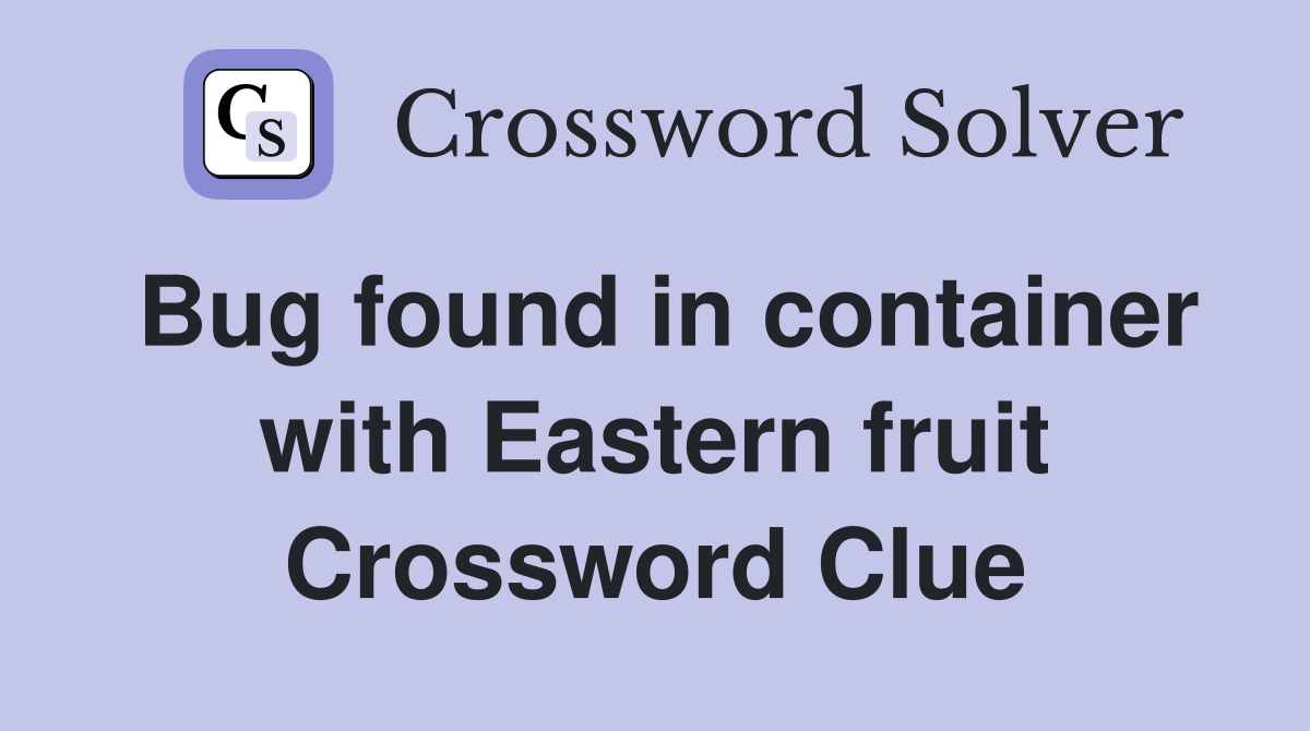 Bug found in container with Eastern fruit Crossword Clue