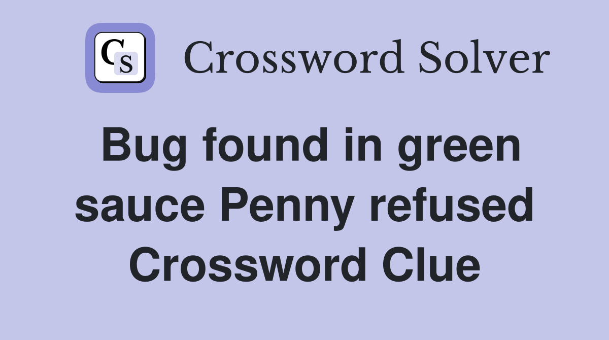Bug found in green sauce Penny refused Crossword Clue