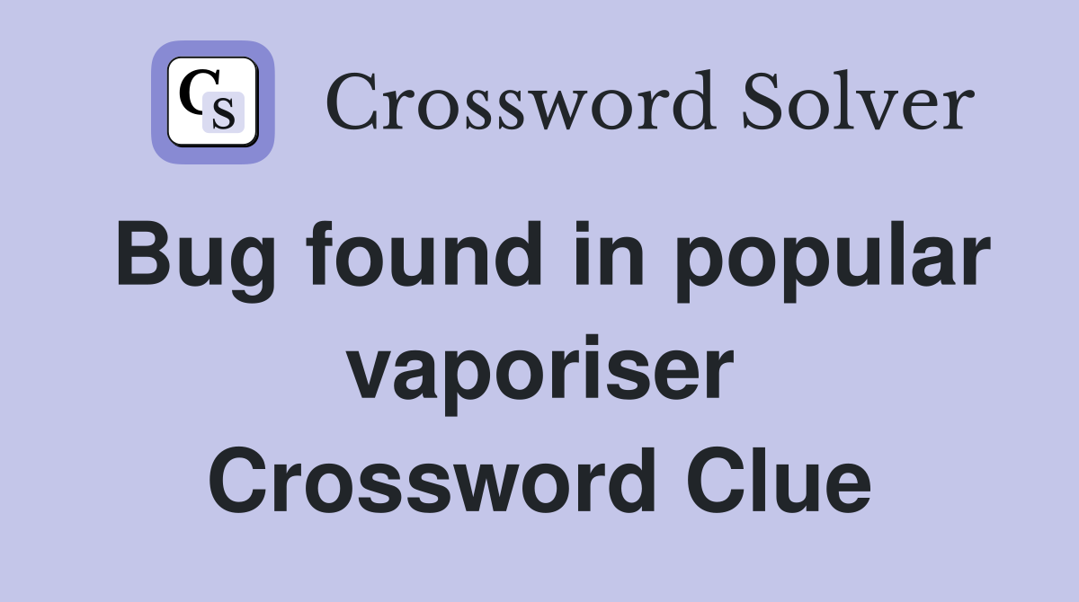 Bug found in popular vaporiser Crossword Clue