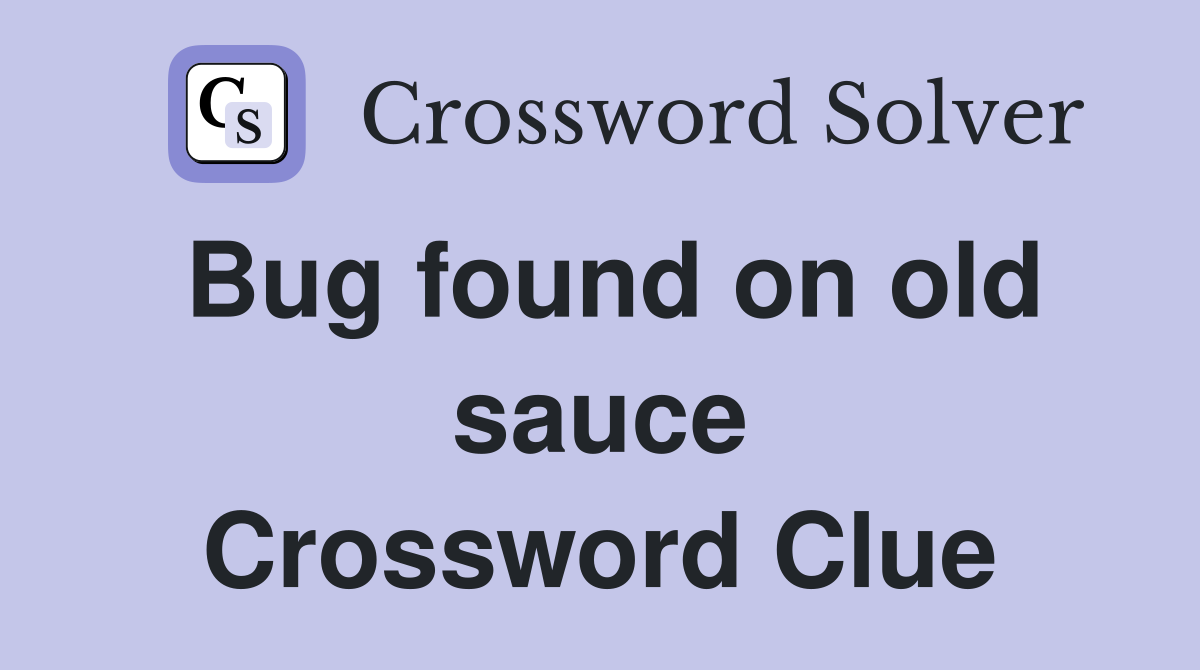 Bug found on old sauce Crossword Clue