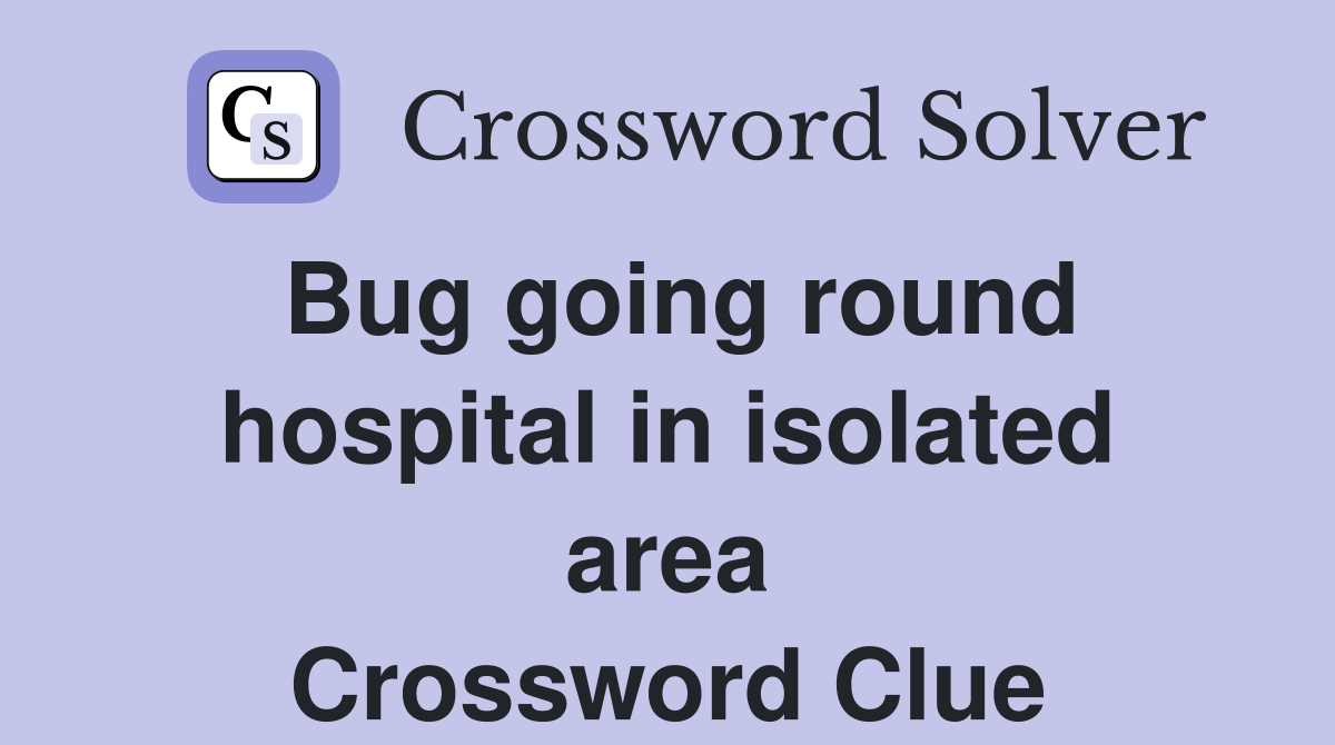 Bug going round hospital in isolated area Crossword Clue