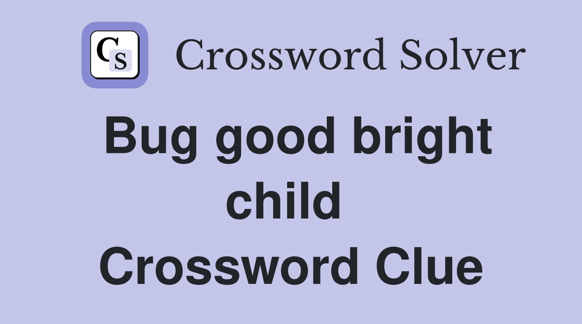 Bug good bright child  Crossword Clue