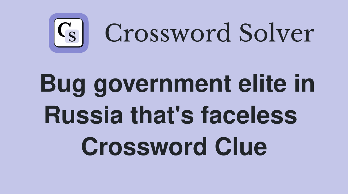 Bug government elite in Russia that's faceless  Crossword Clue