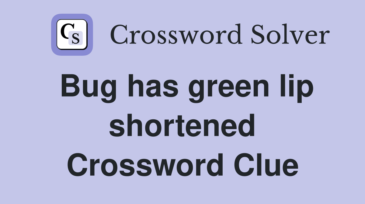 Bug has green lip shortened Crossword Clue
