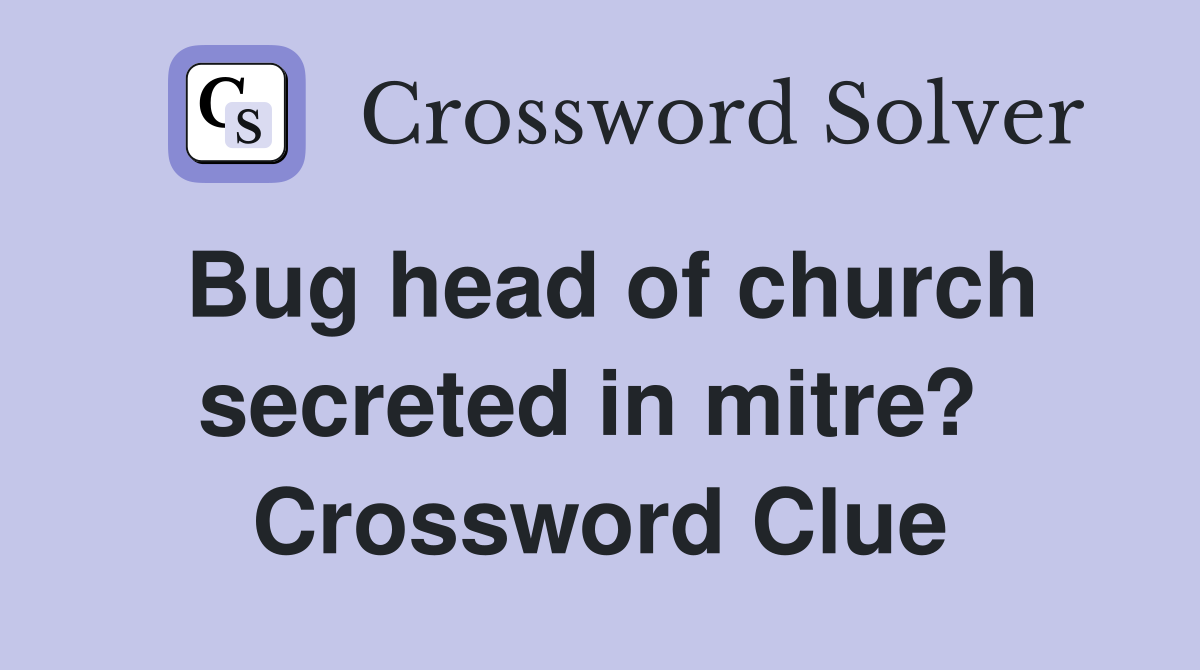 Bug head of church secreted in mitre?  Crossword Clue