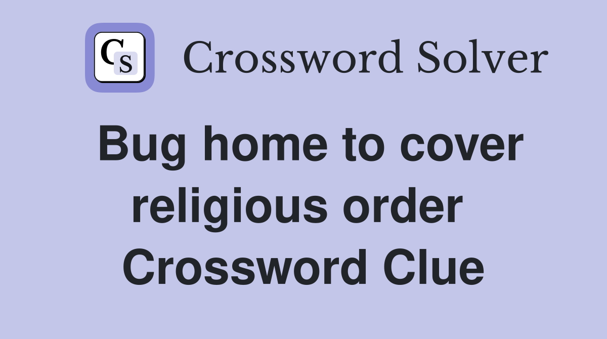 Bug home to cover religious order  Crossword Clue