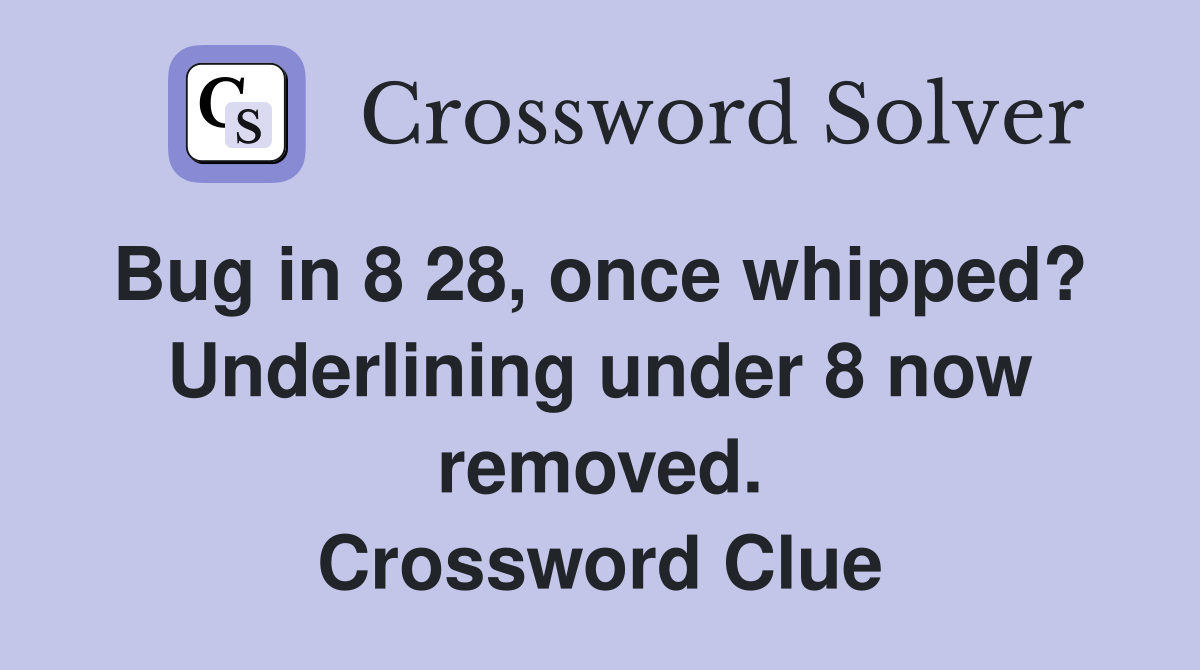 Bug in 8 28, once whipped?  Underlining under 8 now removed. Crossword Clue