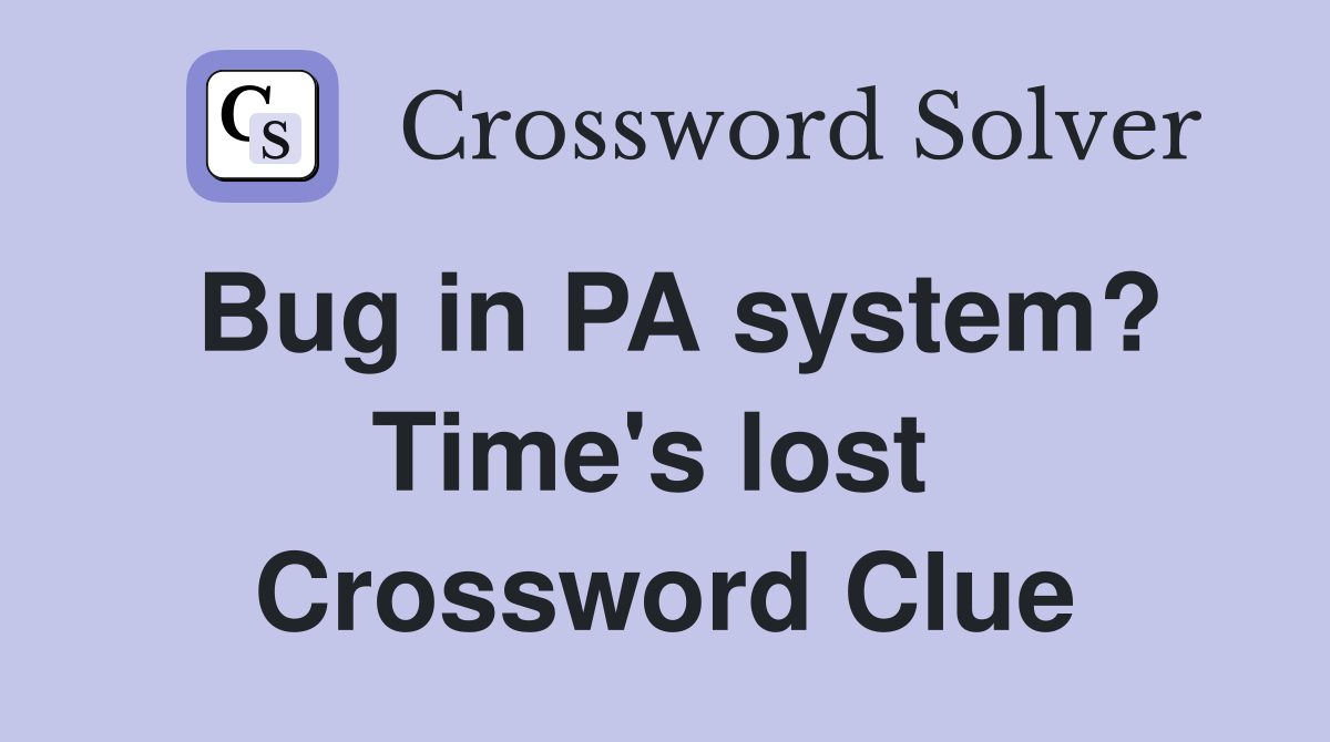 Bug in PA system? Time's lost  Crossword Clue