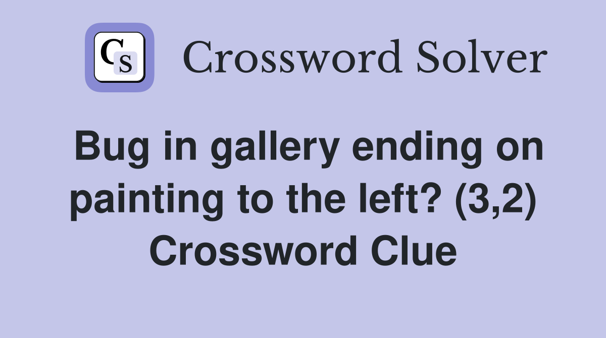 Bug in gallery ending on painting to the left? (3,2) Crossword Clue