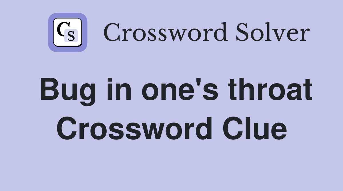 Bug in one's throat Crossword Clue