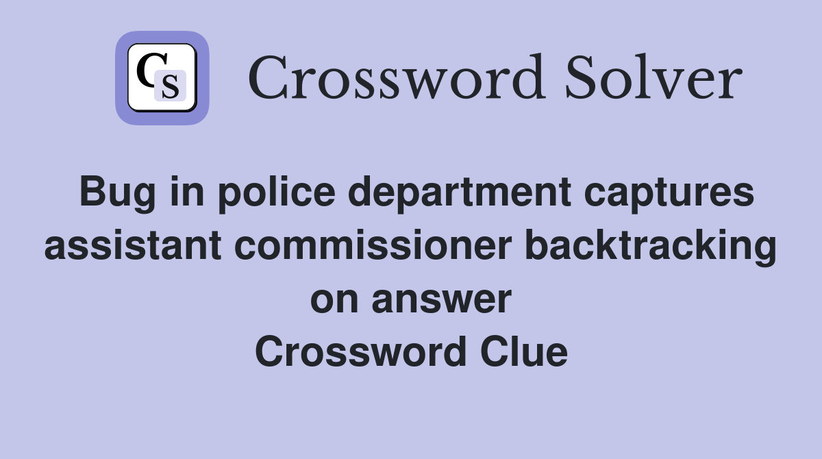 Bug in police department captures assistant commissioner backtracking on answer Crossword Clue