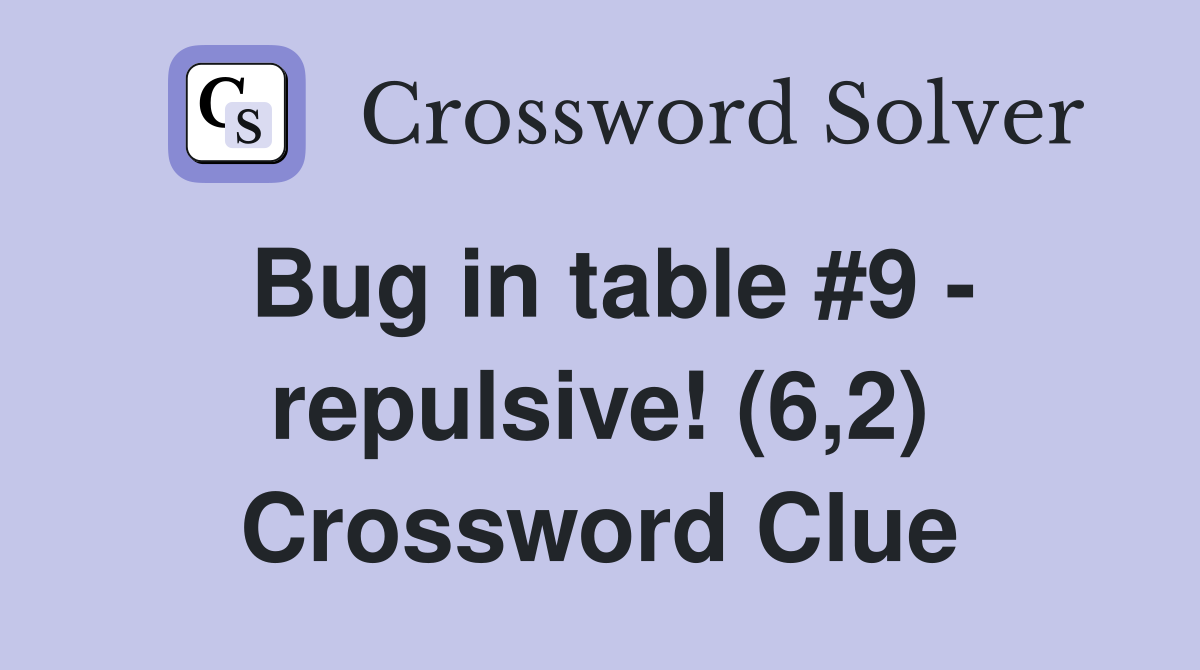 Bug in table #9 - repulsive! (6,2) Crossword Clue