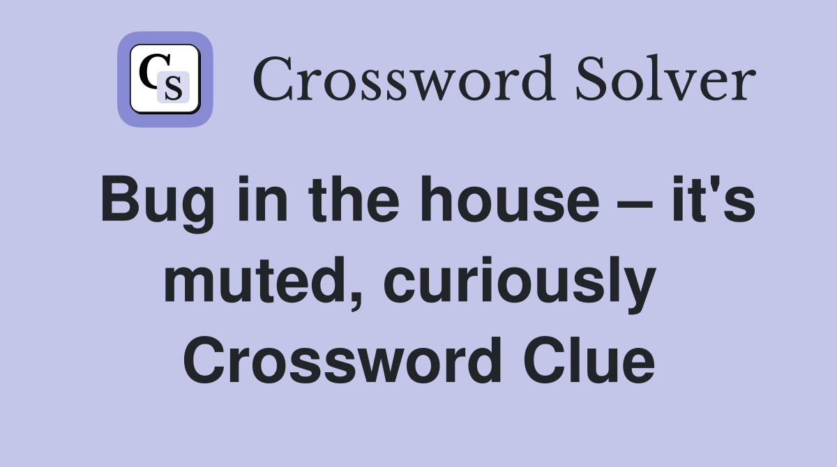 Bug in the house – it's muted, curiously  Crossword Clue