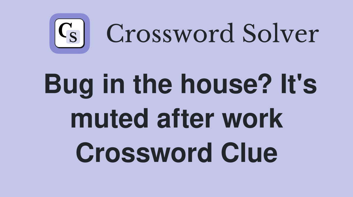 Bug in the house? It's muted after work Crossword Clue