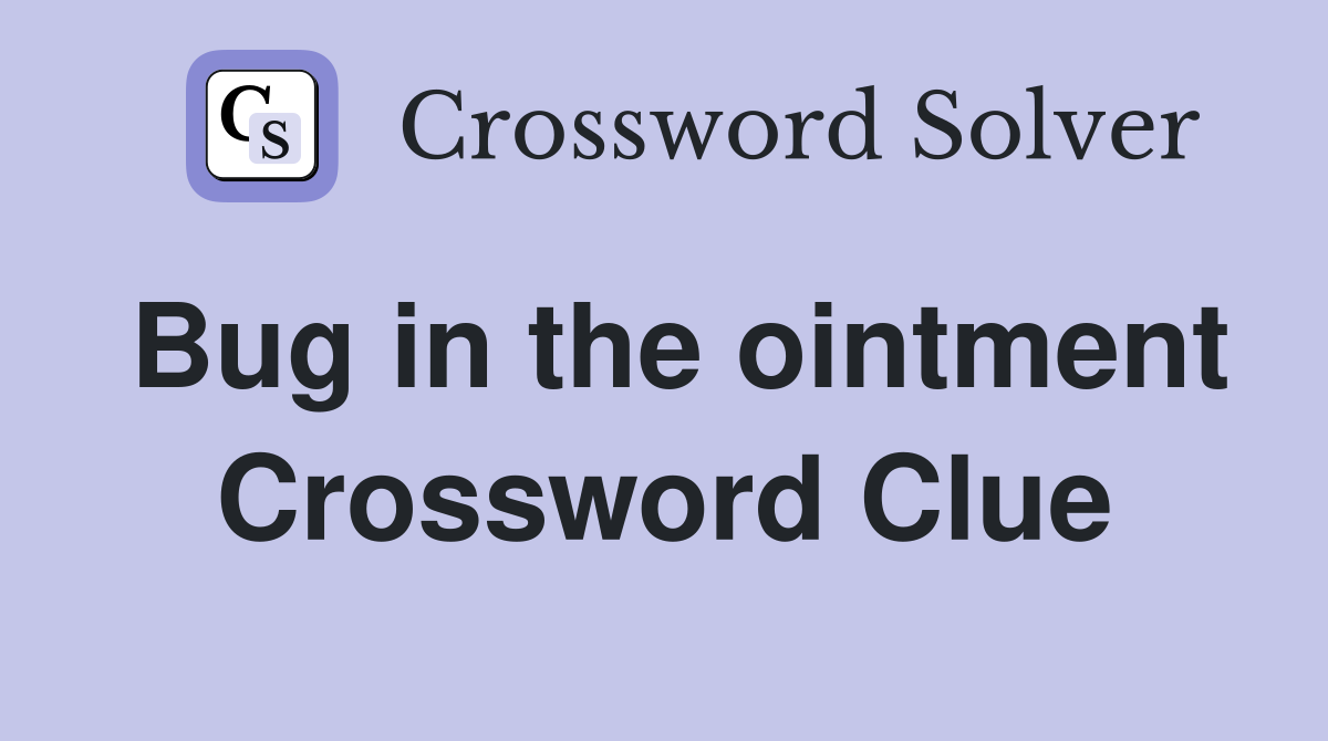 Bug in the ointment Crossword Clue