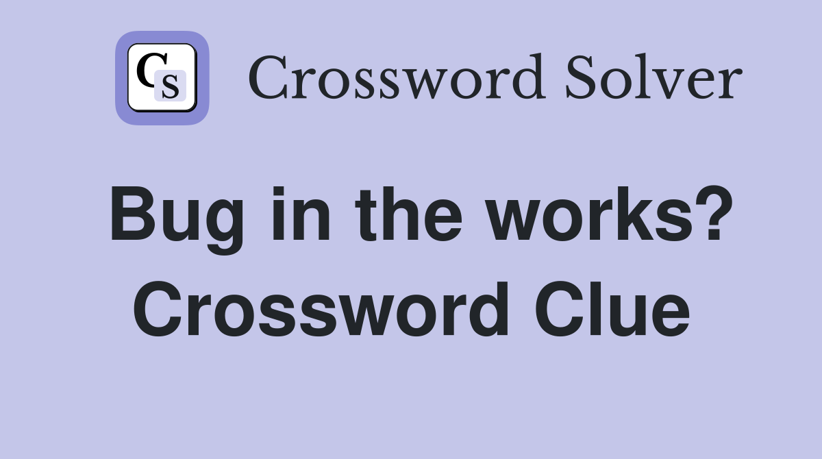 Bug in the works? Crossword Clue