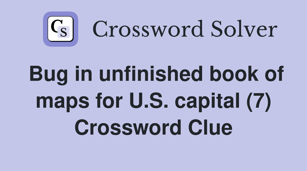 Bug in unfinished book of maps for U.S. capital (7) Crossword Clue