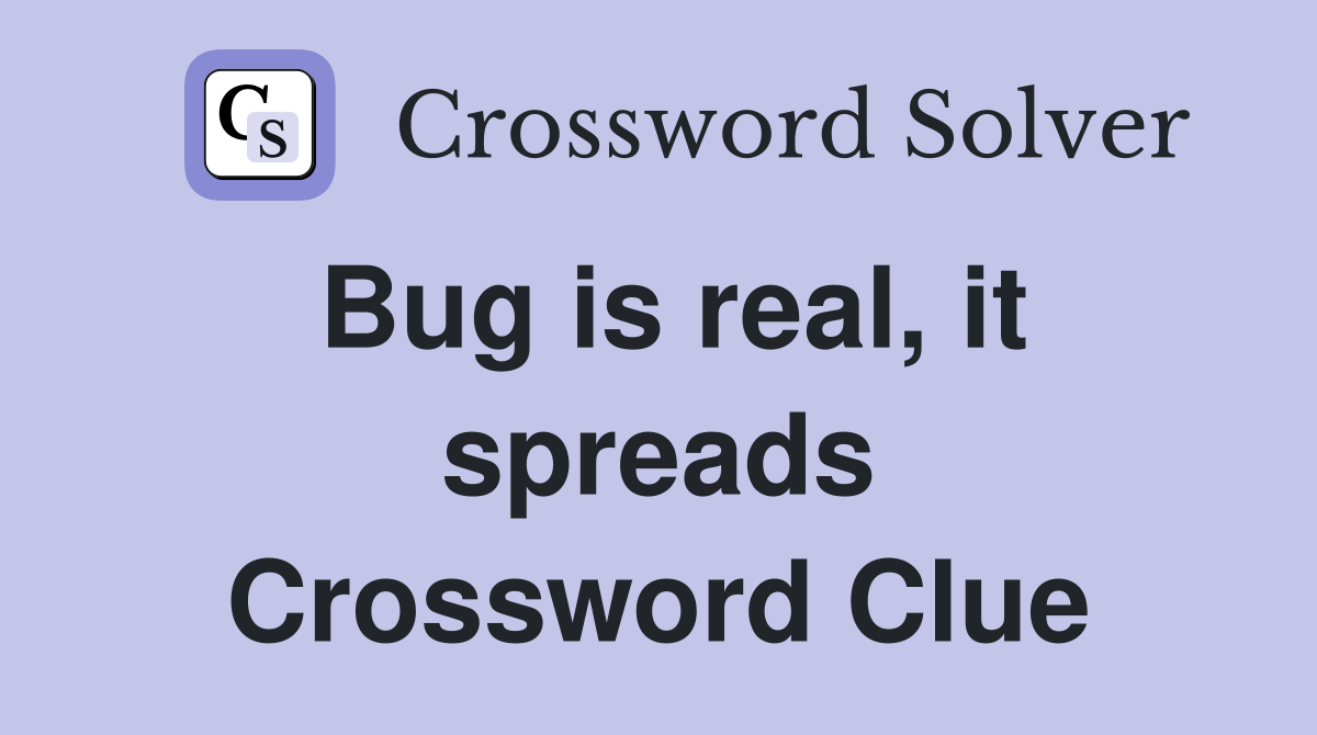 Bug is real, it spreads Crossword Clue