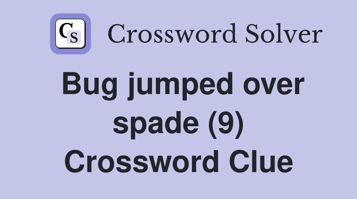 Bug jumped over spade (9) Crossword Clue