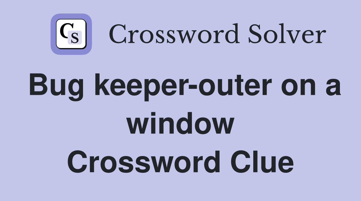 Bug keeper-outer on a window Crossword Clue