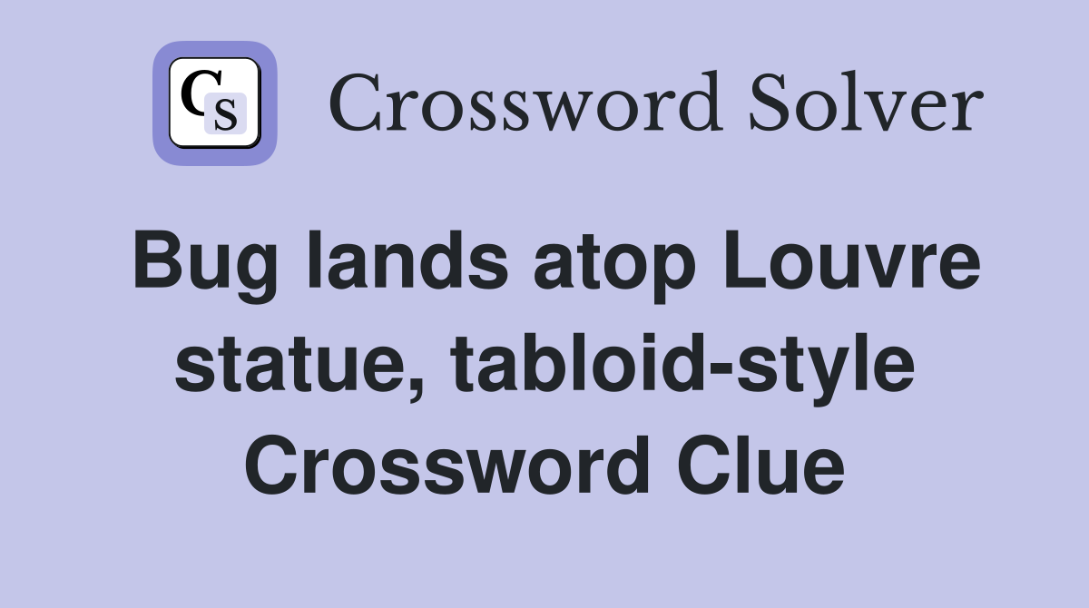 Bug lands atop Louvre statue, tabloid-style Crossword Clue