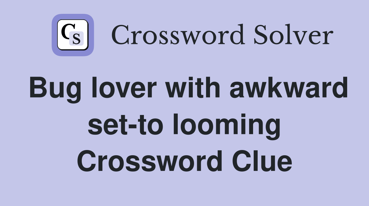 Bug lover with awkward set-to looming Crossword Clue